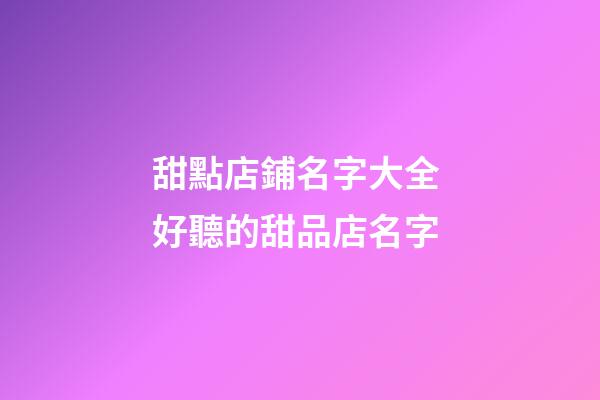 甜點店鋪名字大全 好聽的甜品店名字